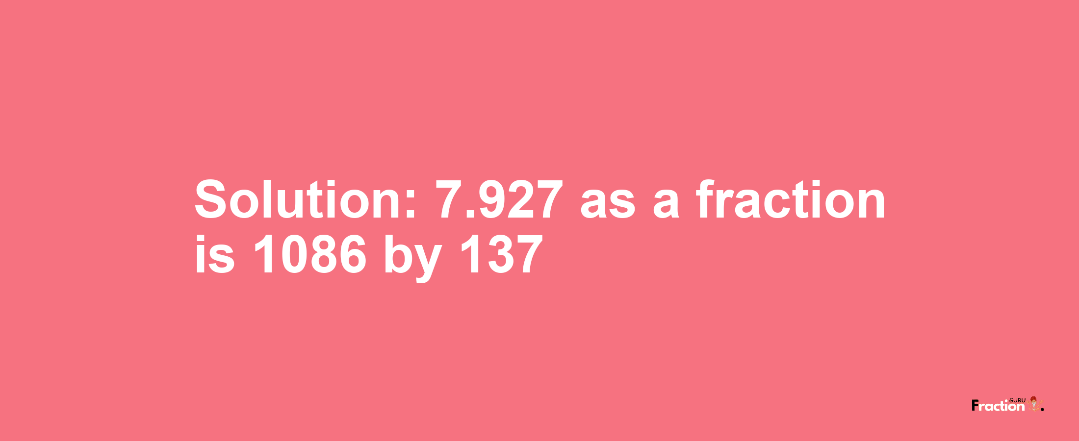 Solution:7.927 as a fraction is 1086/137